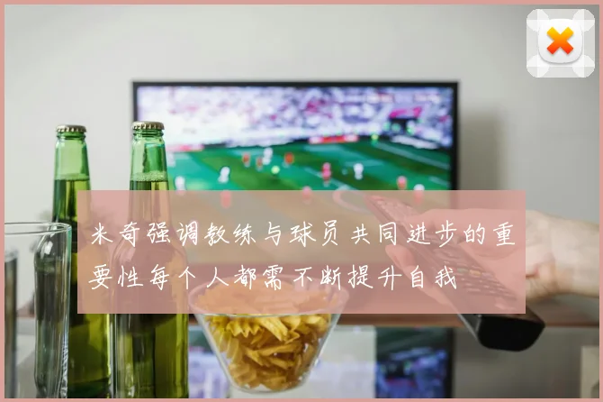 米奇强调教练与球员共同进步的重要性每个人都需不断提升自我