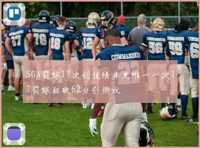 SGA罚球17次创佳绩库里唯一一次17罚球狂砍62分引热议
