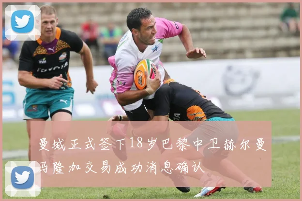 曼城正式签下18岁巴黎中卫赫尔曼马隆加交易成功消息确认