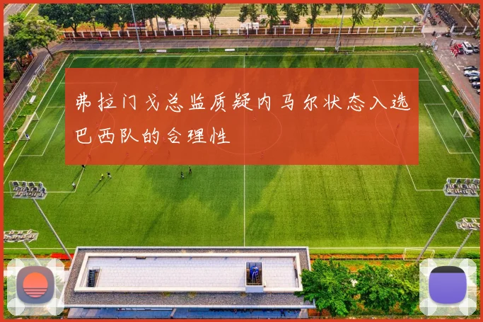 弗拉门戈总监质疑内马尔状态入选巴西队的合理性