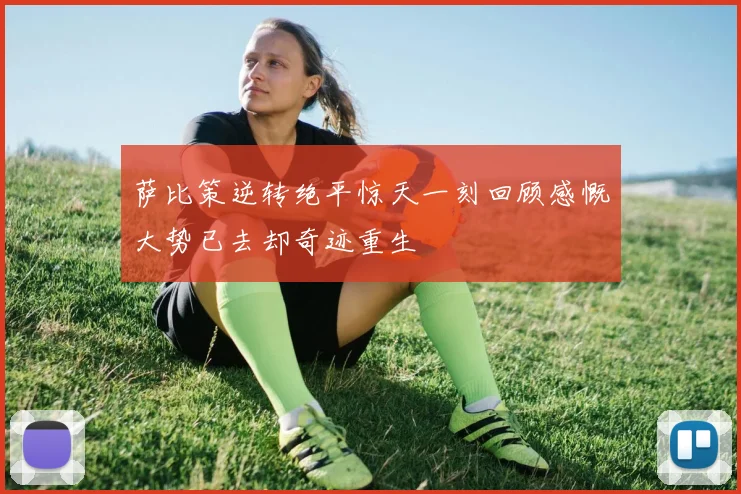 萨比策逆转绝平惊天一刻回顾感慨大势已去却奇迹重生