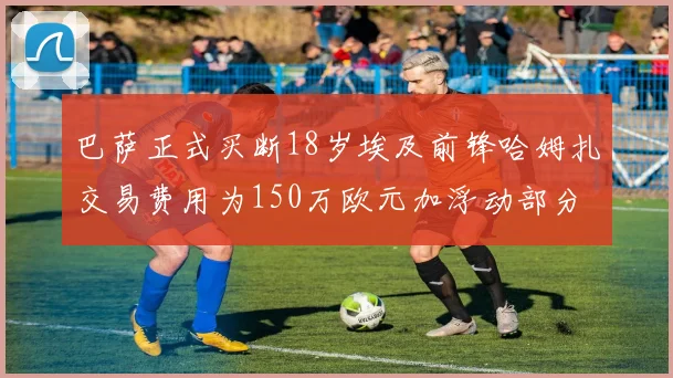 巴萨正式买断18岁埃及前锋哈姆扎交易费用为150万欧元加浮动部分