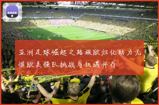 亚洲足球崛起之路旅欧归化助力无惧欧美强队挑战与机遇并存