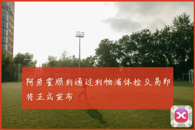 阿劳霍顺利通过利物浦体检交易即将正式宣布