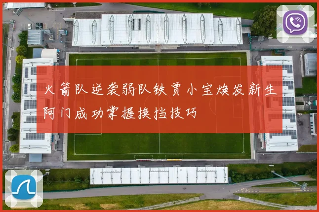 火箭队逆袭弱队铁贾小宝焕发新生阿门成功掌握换挡技巧