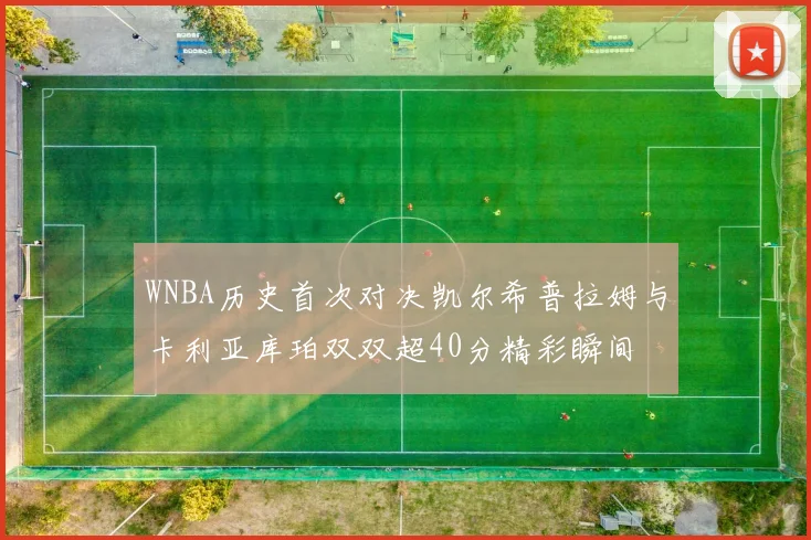 WNBA历史首次对决凯尔希普拉姆与卡利亚库珀双双超40分精彩瞬间
