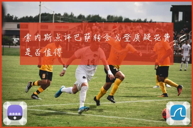 索内斯点评巴萨转会戈登质疑花费是否值得