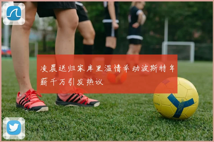 凌晨送归家库里温情举动波斯特年薪千万引发热议